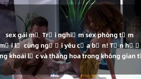sex gái mỹ Trải nghiệm sex phòng tắm đầy kích thích và mới lạ cùng người yêu của bạn! Tận hưởng khoái lạc và thăng hoa trong không gian tắm ấm áp và gợi cảm.