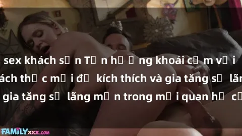 sex khách sạn Tận hưởng khoái cảm với sex ngoài trời: Cách thức mới để kích thích và gia tăng sự lãng mạn trong mối quan hệ của bạn!