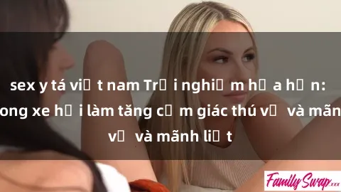 sex y tá việt nam Trải nghiệm hứa hẹn: Sex trong xe hơi làm tăng cảm giác thú vị và mãnh liệt