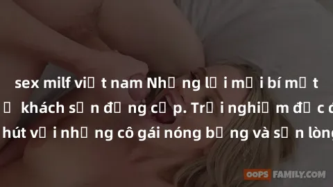 sex milf việt nam Những lời mời bí mật: Gái Việt làm tình ở khách sạn đẳng cấp. Trải nghiệm độc đáo và cuốn hút với những cô gái nóng bỏng và sẵn lòng thỏa mãn mọi nhu cầu của bạn.