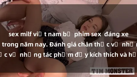 sex milf việt nam bộ phim sex  đáng xem không thể bỏ lỡ trong năm nay. Đánh giá chân thực về những tác phẩm đầy kích thích và hấp dẫn này.