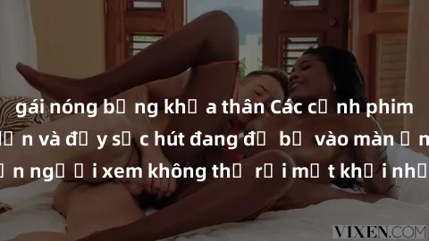 gái nóng bỏng khỏa thân Các cảnh phim sex bukkake hấp dẫn và đầy sức hút đang đổ bộ vào màn ảnh, khiến người xem không thể rời mắt khỏi những cảnh quay đầy kích thích.