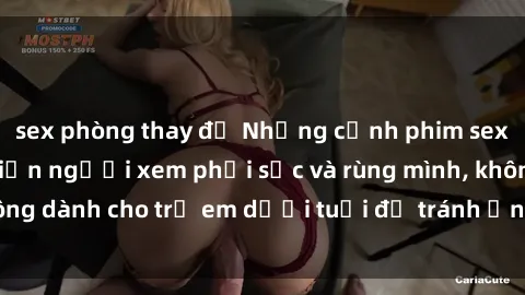 sex phòng thay đồ Những cảnh phim sex bạo dâm nhóm khiến người xem phải sốc và rùng mình, không dành cho trẻ em dưới tuổi để tránh ảnh hưởng tiêu cực.