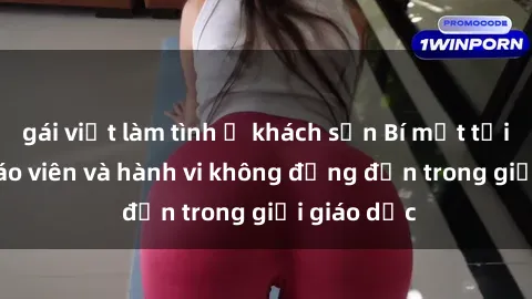gái việt làm tình ở khách sạn Bí mật tội ác: Sex giáo viên và hành vi không đứng đắn trong giới giáo dục