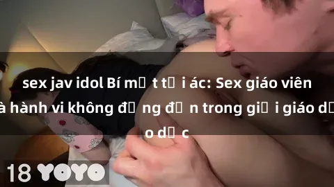 sex jav idol Bí mật tội ác: Sex giáo viên và hành vi không đứng đắn trong giới giáo dục