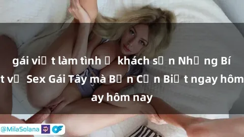gái việt làm tình ở khách sạn Những Bí Mật về Sex Gái Tây mà Bạn Cần Biết ngay hôm nay