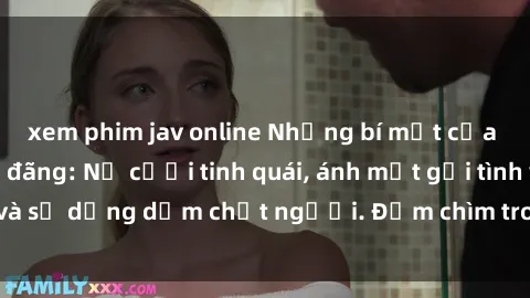 xem phim jav online Những bí mật của gái Việt Nam dâm đãng: Nụ cười tinh quái, ánh mắt gợi tình và sự dụng dẫm chết người. Đắm chìm trong vòng xoay đam mê!