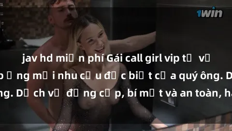 jav hd miễn phí Gái call girl vip tư vấn chuyên nghiệp, đáp ứng mọi nhu cầu đặc biệt của quý ông. Dịch vụ đẳng cấp, bí mật và an toàn, hãy tìm hiểu ngay!