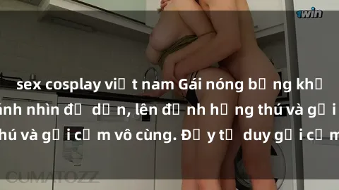 sex cosplay việt nam Gái nóng bỏng khỏa thân khiến mọi ánh nhìn đổ dồn, lên đỉnh hứng thú và gợi cảm vô cùng. Đầy tư duy gợi cảm và quyến rũ.