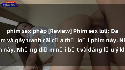 phim sex pháp [Review] Phim sex loli: Đánh giá về sự gợi cảm và gây tranh cãi của thể loại phim này. Những điểm nổi bật và đáng lưu ý khi xem phim loli.