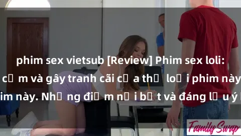 phim sex vietsub [Review] Phim sex loli: Đánh giá về sự gợi cảm và gây tranh cãi của thể loại phim này. Những điểm nổi bật và đáng lưu ý khi xem phim loli.