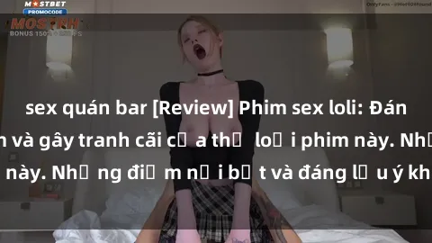 sex quán bar [Review] Phim sex loli: Đánh giá về sự gợi cảm và gây tranh cãi của thể loại phim này. Những điểm nổi bật và đáng lưu ý khi xem phim loli.