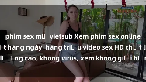 phim sex mỹ vietsub Xem phim sex online miễn phí, cập nhật hàng ngày, hàng triệu video sex HD chất lượng cao, không virus, xem không giới hạn, hoàn toàn miễn phí.