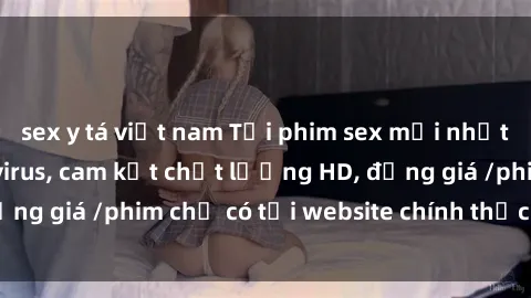 sex y tá việt nam Tải phim sex mới nhất cực nhanh không virus, cam kết chất lượng HD, đồng giá /phim chỉ có tại website chính thức. Đặt ngay!