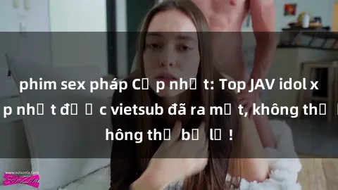 phim sex pháp Cập nhật: Top JAV idol xinh đẹp nhất được vietsub đã ra mắt, không thể bỏ lỡ!