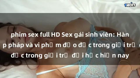 phim sex full HD Sex gái sinh viên: Hành vi gấu không hợp pháp và vi phạm đạo đức trong giới trẻ đại học hiện nay