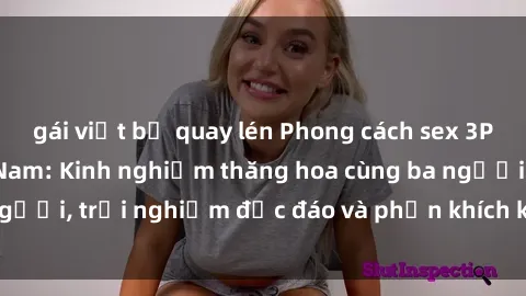 gái việt bị quay lén Phong cách sex 3P độc đáo tại Việt Nam: Kinh nghiệm thăng hoa cùng ba người, trải nghiệm độc đáo và phấn khích không thể bỏ lỡ!