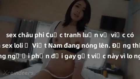 sex châu phi Cuộc tranh luận về việc có nên hợp pháp hóa sex loli ở Việt Nam đang nóng lên. Đồng thời, cũng có những người phản đối gay gắt việc này vì lo ngại về tác động tiêu cực lên trẻ em và xã hộ