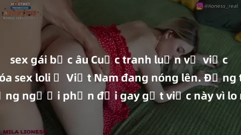 sex gái bắc âu Cuộc tranh luận về việc có nên hợp pháp hóa sex loli ở Việt Nam đang nóng lên. Đồng thời, cũng có những người phản đối gay gắt việc này vì lo ngại về tác động tiêu cực lên trẻ em và xã 