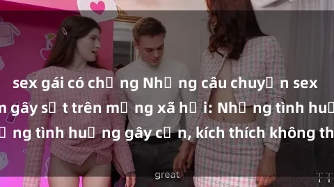 sex gái có chồng Những câu chuyện sex sinh viên Việt Nam gây sốt trên mạng xã hội: Những tình huống gây cấn, kích thích không thể bỏ qua