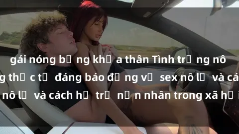 gái nóng bỏng khỏa thân Tình trạng nô lệ tình dục: Những thực tế đáng báo động về sex nô lệ và cách hỗ trợ nạn nhân trong xã hội hiện nay