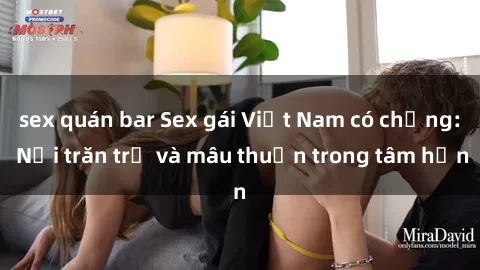sex quán bar Sex gái Việt Nam có chồng: Nỗi trăn trở và mâu thuẫn trong tâm hồn