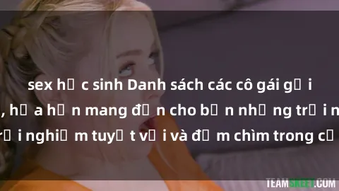 sex học sinh Danh sách các cô gái gọi Việt Nam hấp dẫn, hứa hẹn mang đến cho bạn những trải nghiệm tuyệt vời và đắm chìm trong cảm xúc tuyệt vời.