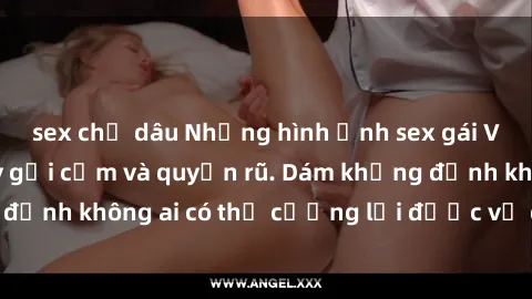 sex chị dâu Những hình ảnh sex gái Việt xinh đẹp đầy gợi cảm và quyến rũ. Dám khẳng định không ai có thể cưỡng lại được vẻ đẹp của họ.