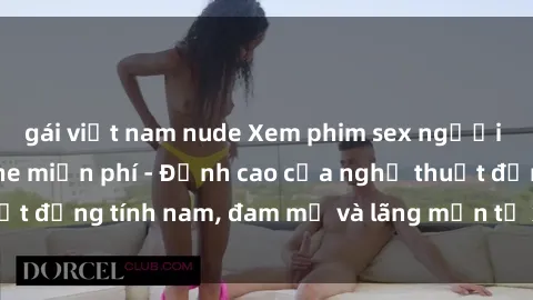 gái việt nam nude Xem phim sex người Pháp vietsub online miễn phí - Đỉnh cao của nghệ thuật đồng tính nam, đam mỹ và lãng mạn từ xứ sở hoa hồng!