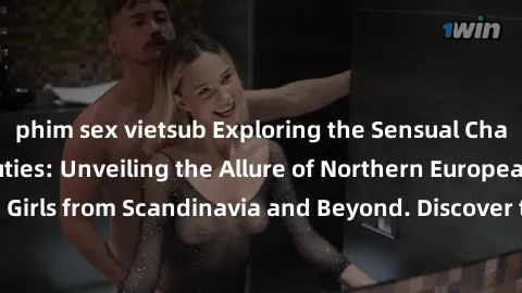 phim sex vietsub Exploring the Sensual Charms of Nordic Beauties: Unveiling the Allure of Northern European Sexiness in Girls from Scandinavia and Beyond. Discover the Seductive Secrets of Northern Eu