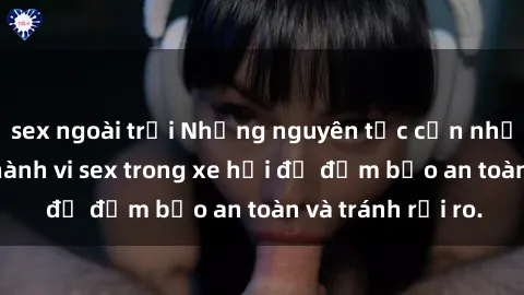 sex ngoài trời Những nguyên tắc cần nhớ khi thực hiện hành vi sex trong xe hơi để đảm bảo an toàn và tránh rủi ro.