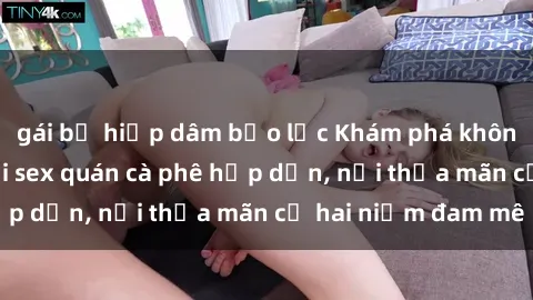 gái bị hiếp dâm bạo lực Khám phá không gian độc đáo tại sex quán cà phê hấp dẫn, nơi thỏa mãn cả hai niềm đam mê