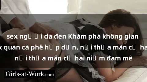sex người da đen Khám phá không gian độc đáo tại sex quán cà phê hấp dẫn, nơi thỏa mãn cả hai niềm đam mê