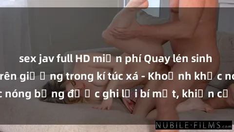 sex jav full HD miễn phí Quay lén sinh viên làm tình ngay trên giường trong kí túc xá - Khoảnh khắc nóng bỏng được ghi lại bí mật, khiến cả trường học xôn xao.