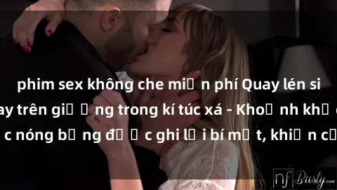 phim sex không che miễn phí Quay lén sinh viên làm tình ngay trên giường trong kí túc xá - Khoảnh khắc nóng bỏng được ghi lại bí mật, khiến cả trường học xôn xao.