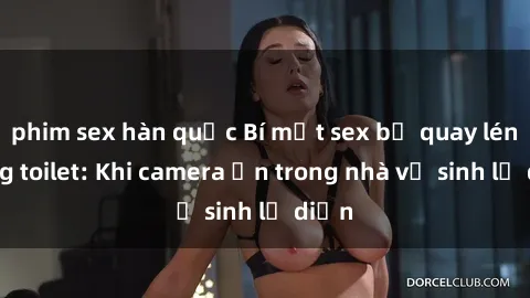 phim sex hàn quốc Bí mật sex bị quay lén trong toilet: Khi camera ẩn trong nhà vệ sinh lộ diện