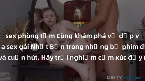 sex phòng tắm Cùng khám phá vẻ đẹp và sức gợi cảm của sex gái Nhật Bản trong những bộ phim đầy nghệ thuật và cuốn hút. Hãy trải nghiệm cảm xúc đầy mới mẻ và sống động từ những cảnh quay tinh tế và quy