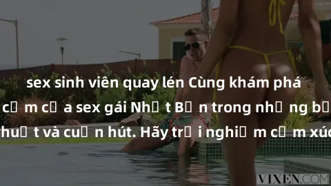 sex sinh viên quay lén Cùng khám phá vẻ đẹp và sức gợi cảm của sex gái Nhật Bản trong những bộ phim đầy nghệ thuật và cuốn hút. Hãy trải nghiệm cảm xúc đầy mới mẻ và sống động từ những cảnh quay tinh 