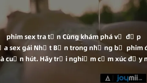 phim sex tra tấn Cùng khám phá vẻ đẹp và sức gợi cảm của sex gái Nhật Bản trong những bộ phim đầy nghệ thuật và cuốn hút. Hãy trải nghiệm cảm xúc đầy mới mẻ và sống động từ những cảnh quay tinh tế và 