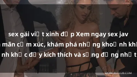 sex gái việt xinh đẹp Xem ngay sex jav không che để thỏa mãn cảm xúc, khám phá những khoảnh khắc đầy kích thích và sống động nhất chỉ trong click!