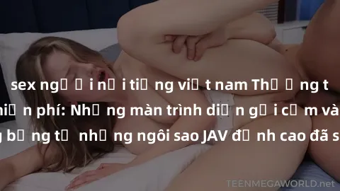 sex người nổi tiếng việt nam Thưởng thức sex JAV idol miễn phí: Những màn trình diễn gợi cảm và nóng bỏng từ những ngôi sao JAV đỉnh cao đã sẵn sàng để bạn khám phá.