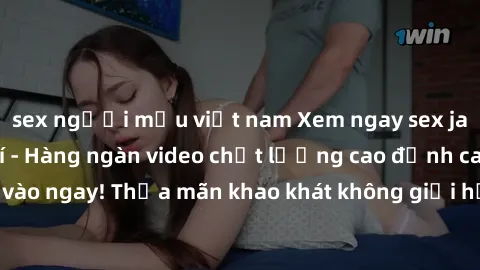 sex người mẫu việt nam Xem ngay sex jav full HD miễn phí - Hàng ngàn video chất lượng cao đỉnh cao chỉ cần click vào ngay! Thỏa mãn khao khát không giới hạn, đón chờ những trải nghiệm mới lạ!