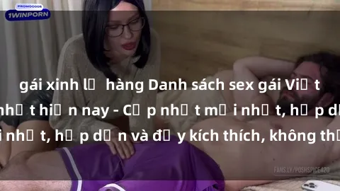 gái xinh lộ hàng Danh sách sex gái Việt Nam sinh viên hot nhất hiện nay - Cập nhật mới nhất, hấp dẫn và đầy kích thích, không thể bỏ qua!