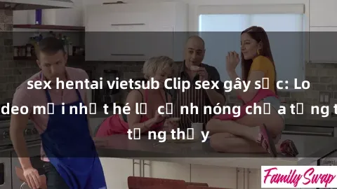 sex hentai vietsub Clip sex gây sốc: Loạt video mới nhất hé lộ cảnh nóng chưa từng thấy
