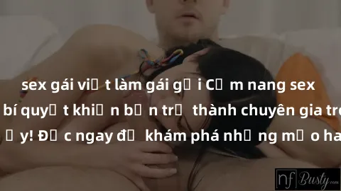 sex gái việt làm gái gọi Cẩm nang sex không che: Những bí quyết khiến bạn trở thành chuyên gia trong chuyện ấy! Đọc ngay để khám phá những mẹo hay và bí quyết tình dục không che.