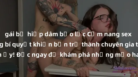 gái bị hiếp dâm bạo lực Cẩm nang sex không che: Những bí quyết khiến bạn trở thành chuyên gia trong chuyện ấy! Đọc ngay để khám phá những mẹo hay và bí quyết tình dục không che.