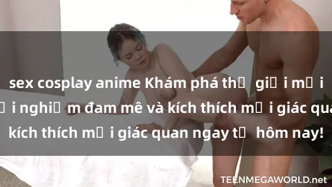 sex cosplay anime Khám phá thế giới mới của sex online: trải nghiệm đam mê và kích thích mọi giác quan ngay từ hôm nay!