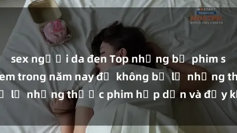 sex người da đen Top những bộ phim sex hay nhất nên xem trong năm nay để không bỏ lỡ những thước phim hấp dẫn và đầy kịch tính.