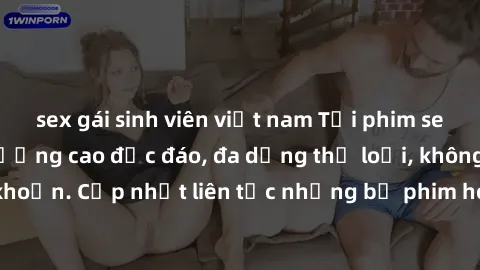 sex gái sinh viên việt nam Tải phim sex miễn phí chất lượng cao độc đáo, đa dạng thể loại, không cần đăng ký tài khoản. Cập nhật liên tục những bộ phim hot nhất trên thị trường. Sự lựa chọn hàng đầu c