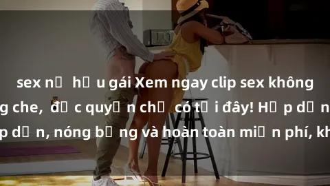 sex nữ hầu gái Xem ngay clip sex không che cực hot, không che,  độc quyền chỉ có tại đây! Hấp dẫn, nóng bỏng và hoàn toàn miễn phí, không thể bỏ qua!